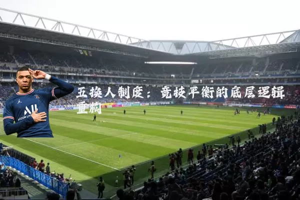 五换人制度：竞技平衡的底层逻辑重构