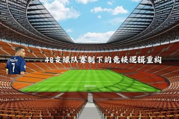 48支球队赛制下的竞技逻辑重构