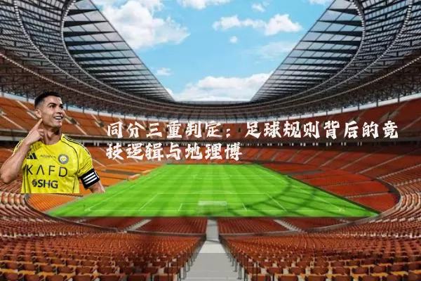 同分三重判定:足球规则背后的竞技逻辑与地理博弈