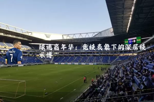 球迷嘉年华:竞技表象下的深层技术博弈