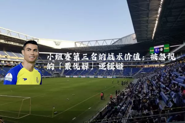 小组赛第三名的战术价值：被忽视的「最优解」逻辑链