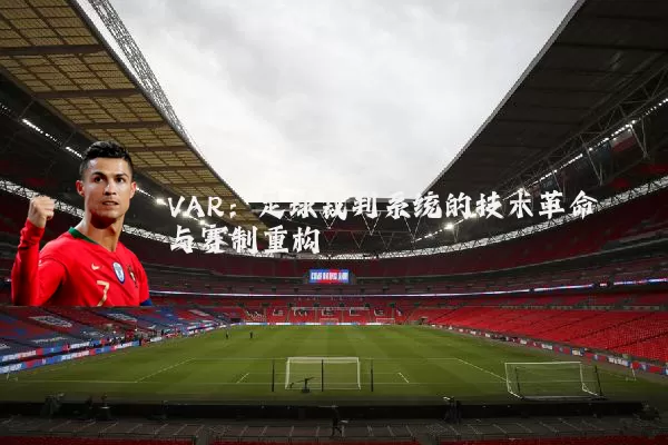 VAR：足球裁判系统的技术革命与赛制重构