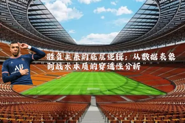 胜负关系的底层逻辑:从数据表象到战术本质的穿透性分析