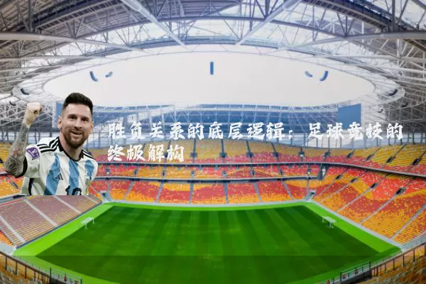 胜负关系的底层逻辑:足球竞技的终极解构