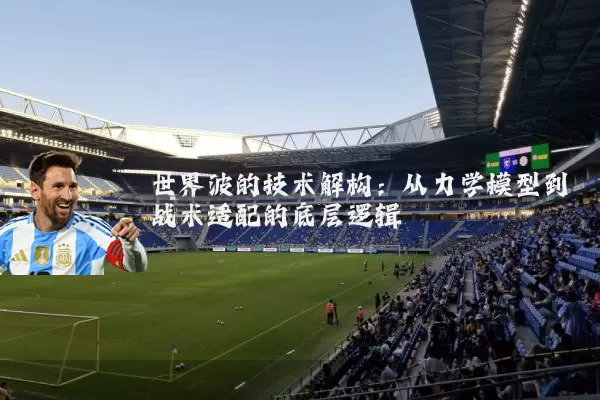 世界波的技术解构:从力学模型到战术适配的底层逻辑