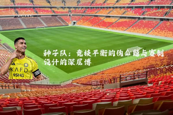 种子队：竞技平衡的伪命题与赛制设计的深层博弈