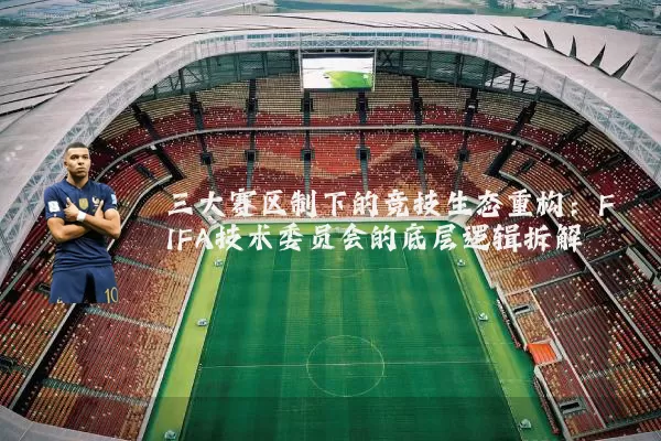 三大赛区制下的竞技生态重构：FIFA技术委员会的底层逻辑拆解