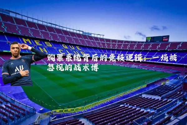 购票系统背后的竞技逻辑：一场被忽视的战术博弈