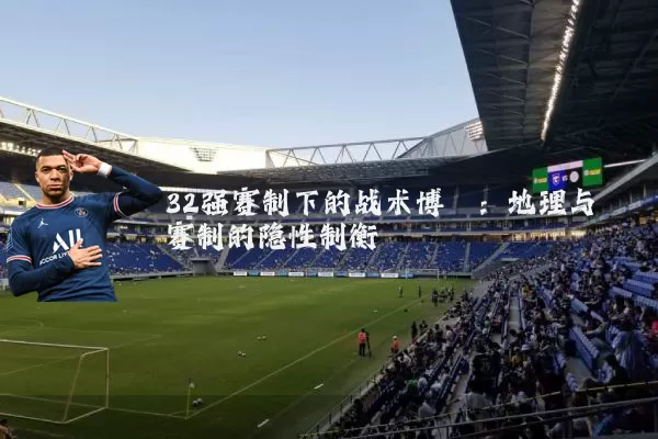 32强赛制下的战术博弈:地理与赛制的隐性制衡