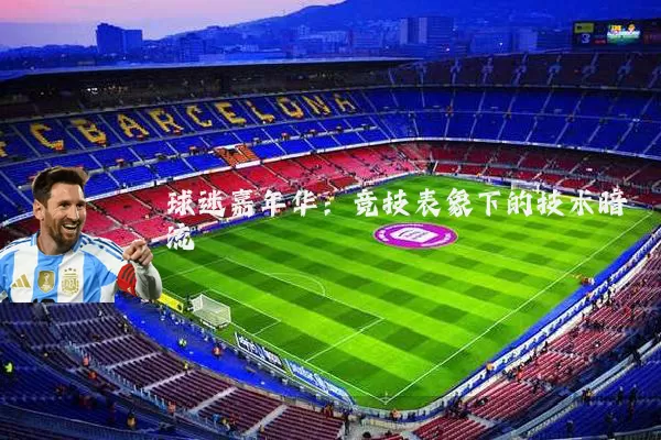 球迷嘉年华:竞技表象下的技术暗流